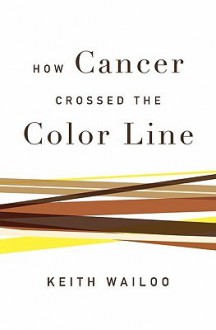 The Strange Career Of Race And Cancer In America - Keith Wailoo