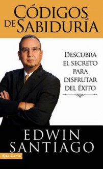 Codigos de La Sabiduria: Descubra El Secreto Para Disfrutar del Exito - Edwin Santiago