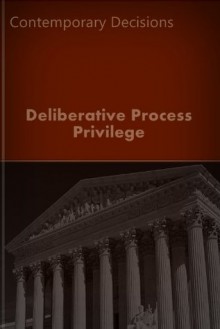 Deliberative Process Privilege: Contemporary Decisions (Litigator Series) - LandMark Publications