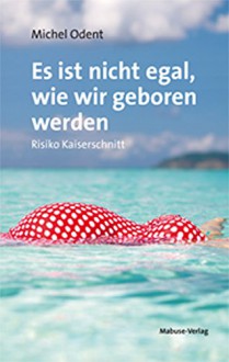 Es ist nicht egal, wie wir geboren werden. Risiko Kaiserschnitt - Michel Odent