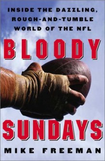 Bloody Sundays: Inside the Dazzling, Rough-and-Tumble World of the NFL - Mike Freeman, Mike Freeman