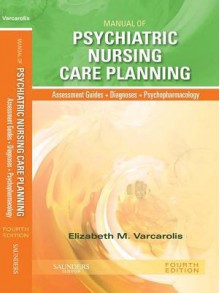 Manual of Psychiatric Nursing Care Planning: Assessment Guides, Diagnoses, Psychopharmacology - Elizabeth M. Varcarolis