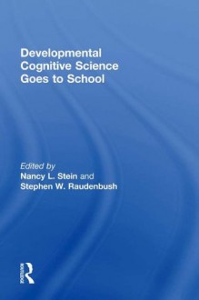 Developmental Cognitive Science Goes to School - Nancy L. Stein, Stephen Raudenbush