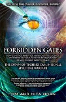 Forbidden Gates: How Genetics, Robotics, Artificial Intelligence, Synthetic Biology, Nanotechnology, and Human Enhancement Herald The Dawn Of TechnoDimensional Spiritual Warfare - Thomas R. Horn, Nita F. Horn