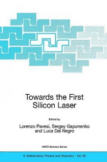 Towards the First Silicon Laser - Lorenzo Pavesi, Sergey Gaponenko, Luca Dal Negro