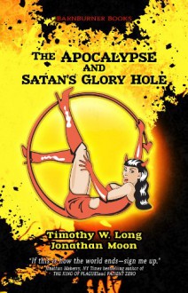 The Apocalypse and Satan's Glory Hole - Timothy W. Long, Jonathan Moon, Stephanie Kincaid