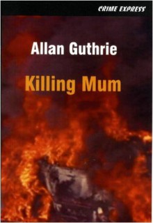 Killing Mum - Allan Guthrie