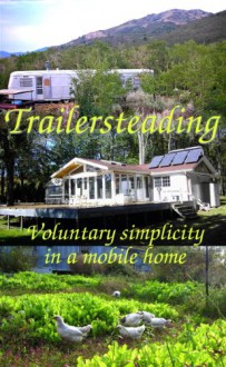 Trailersteading: Voluntary Simplicity in a Mobile Home - Anna Hess