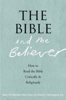 The Bible and the Believer: How to Read the Bible Critically and Religiously - Marc Zvi Brettler, Peter Enns, Daniel J. Harrington