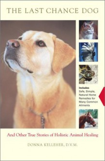 The Last Chance Dog: And Other Stories of Holistic Animal Healing - Donna Kelleher