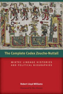 The Complete Codex Zouche-Nuttall: Mixtec Lineage Histories and Political Biographies - Robert Lloyd Williams, Rex Koontz