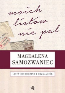 Moich listów nie pal! Listy do rodziny i przyjaciół - Magdalena Samozwaniec