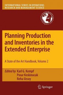 Planning Production and Inventories in the Extended Enterprise: A State-Of-The-Art Handbook, Volume 2 - Karl G Kempf, P Nar Keskinocak, Reha Uzsoy