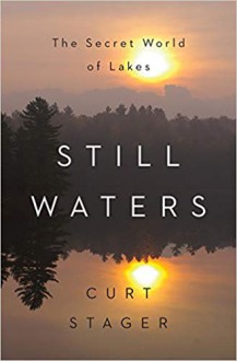 Still Waters: The Secret World of Lakes - Curt Stager