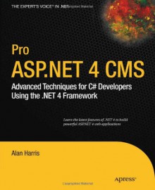 Pro ASP.NET 4 CMS: Advanced Techniques for C# Developers Using the .NET 4 Framework (Expert's Voice in .NET) - Alan Harris