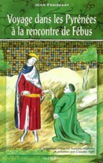 Voyage dans les Pyrénées à la rencontre de Fébus: Chroniques (liver III) - Jean Froissart