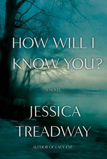 How Will I Know You?: A Novel - Jessica Treadway