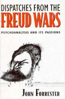 Dispatches from the Freud Wars: Psychoanalysis and Its Passions - John Forrester