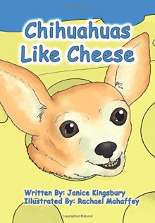 Chihuahuas Like Cheese - Mrs Janice Wills kingsbury,Rachael Mahaffey