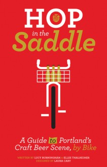 Hop in the Saddle: A Guide to Portland's Craft Beer Scene, by Bike - Lucy Burningham, Ellee Thalheimer, Laura Cary