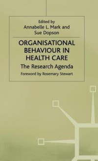 Organisational Behaviour In Health Care: The Research Agenda - Annabelle L. Mark, Sue Dopson