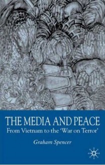 The Media and Peace: From Vietnam to the 'War on Terror' - Graham Spencer