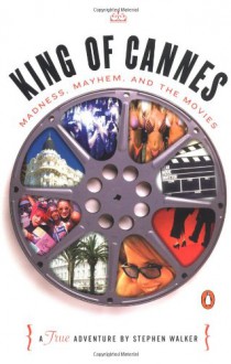 King of Cannes: Madness, Mayhem, and the Movies - Stephen Walker