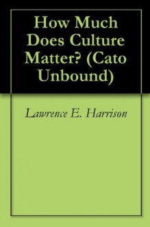 How Much Does Culture Matter? (Cato Unbound) - Lawrence E. Harrison, Gregory Clark, Peter J. Boettke, James A. Robinson, Will Wilkinson