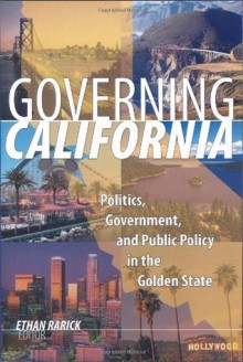 Governing California: Politics, Government, and Public Policy in the Golden State - Ethan Rarick