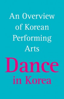 An Overview of Korean Performing Arts - Dance in Korea - Kim Tae-Won, Lee Jong-ho, Kim Chae-hyun, Jang Kwang Ryul, Park Sung-hye, Young-Hee Kim