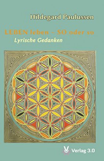 LEBEN leben - SO oder so: Lyrische Gedanken - Hildegard Paulussen