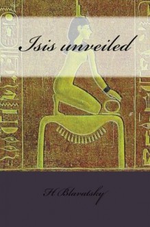 Isis unveiled - H. Blavatsky, Philip Bates