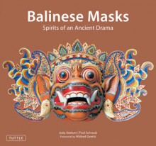 Balinese Masks: Spirits of An Ancient Drama - Judy Slattum, Hildred Geertz, Paul Schraub