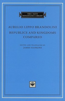 Republics and Kingdoms Compared - Aurelio Lippo Brandolini, James Hankins