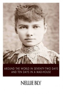 Around the World in Seventy-Two Days and Ten Days in a Mad-House - Nellie Bly