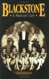 Blackstone, a Magician's Life: The World and Magic Show of Harry Blackstone, 1885-1965 - Daniel Waldron