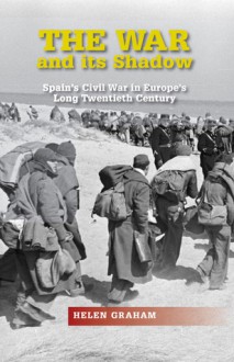 The War and Its Shadow: Spain's Civil War in Europe's Long Twentieth Century - Helen Graham