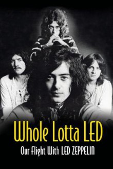 Whole Lotta Led: Our Flight with Led Zeppelin - Ralph Hulett, Jerry Prochnicky