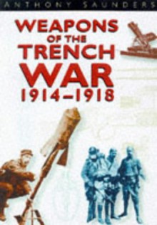 Weapons of the Trench War, 1914-1918 - Anthony Saunders