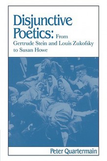 Disjunctive Poetics: From Gertrude Stein and Louis Zukofsky to Susan Howe - Peter Quartermain