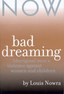 Bad Dreaming: Aboriginal Men's Violence Against Women And Children - Louis Nowra