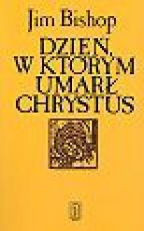 Dzień, w którym umarł Chrystus - Jim Bishop