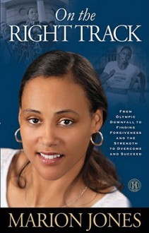 On the Right Track: From Olympic Downfall to Finding Forgiveness and the Strength to Overcome and Succeed - Marion Jones, Maggie Greenwood-Robinson