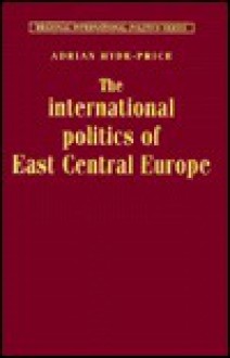 The International Politics Of East Central Europe - Adrian Hyde-Price