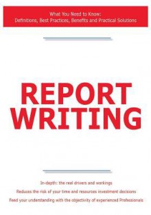 Report Writing - What You Need to Know: Definitions, Best Practices, Benefits and Practical Solutions - James Smith