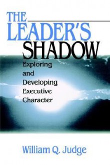 The Leader's Shadow: Exploring and Developing Executive Character - William Q. Judge