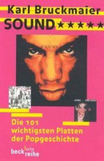 Sound: Die 101 wichtigsten Platten der Popgeschichte - Karl Bruckmaier