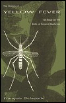 The History Of Yellow Fever: An Essay On The Birth Of Tropical Medicine - François Delaporte