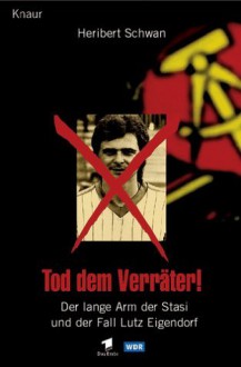 Tod dem Verräter! Der lange Arm der Stasi und der Fall Lutz Eigendorf - Heribert Schwan