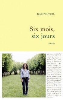 Six mois, six jours (Littérature Française) - Karine Tuil